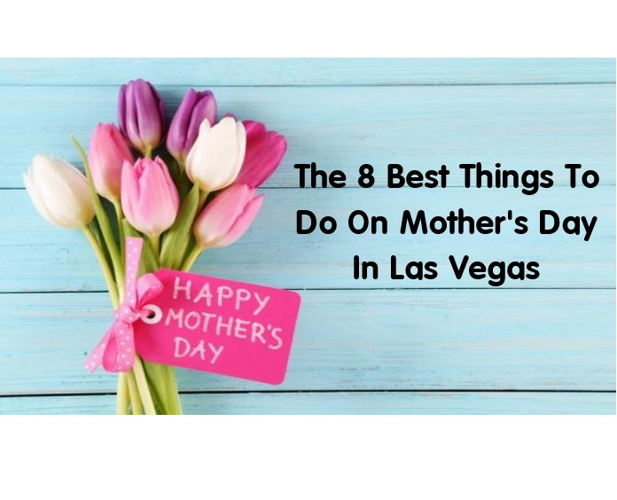 The 8 Best Things To Do On Mother's Day In Las Vegas